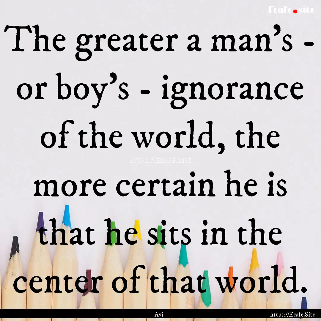 The greater a man's - or boy's - ignorance.... : Quote by Avi