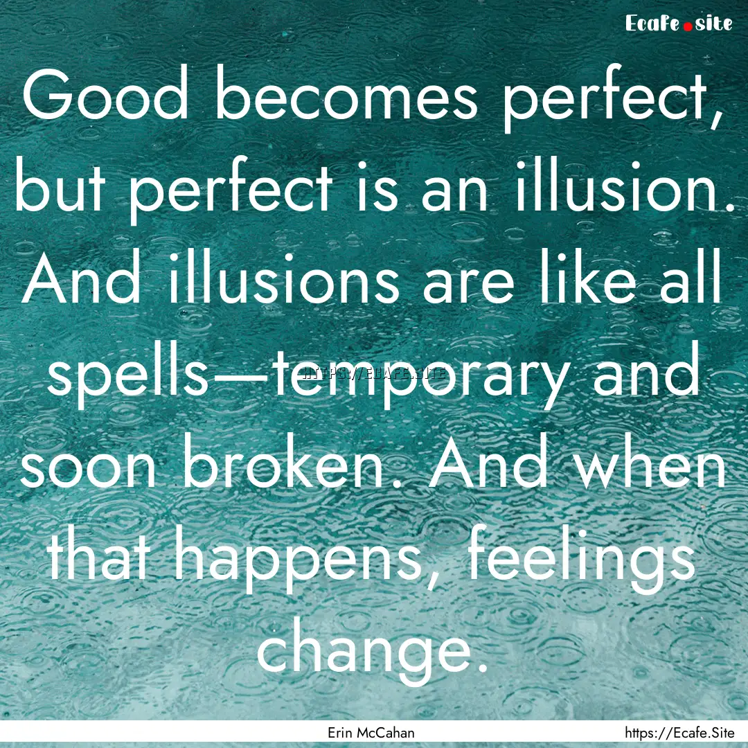 Good becomes perfect, but perfect is an illusion..... : Quote by Erin McCahan