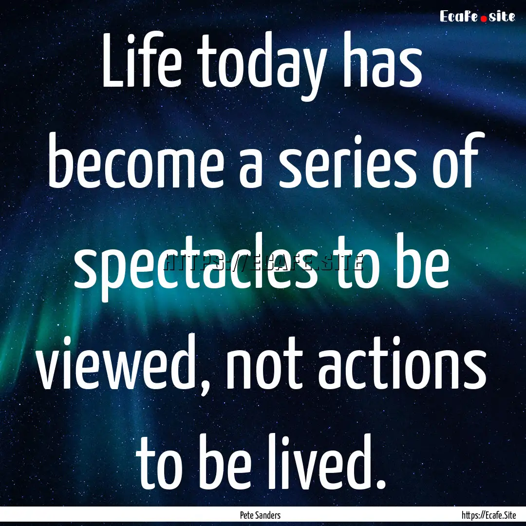 Life today has become a series of spectacles.... : Quote by Pete Sanders