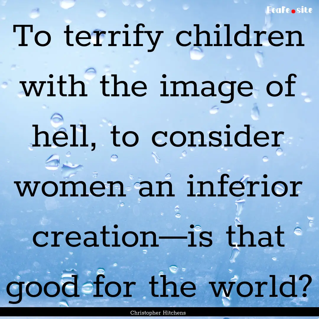 To terrify children with the image of hell,.... : Quote by Christopher Hitchens