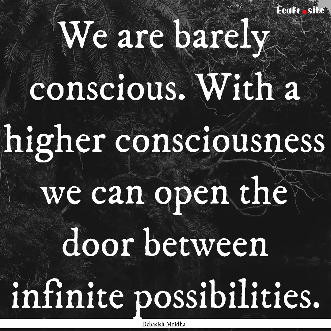 We are barely conscious. With a higher consciousness.... : Quote by Debasish Mridha