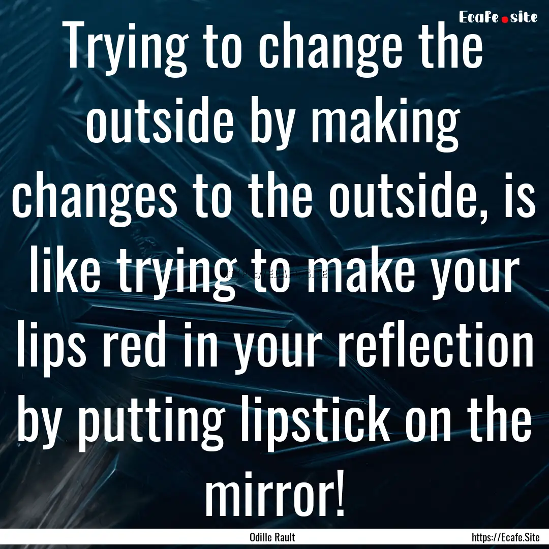 Trying to change the outside by making changes.... : Quote by Odille Rault