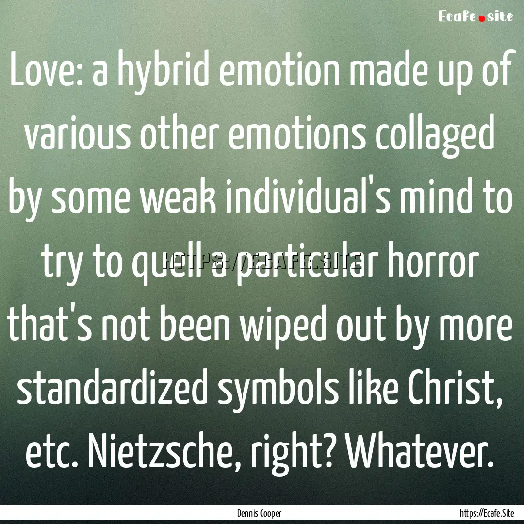 Love: a hybrid emotion made up of various.... : Quote by Dennis Cooper