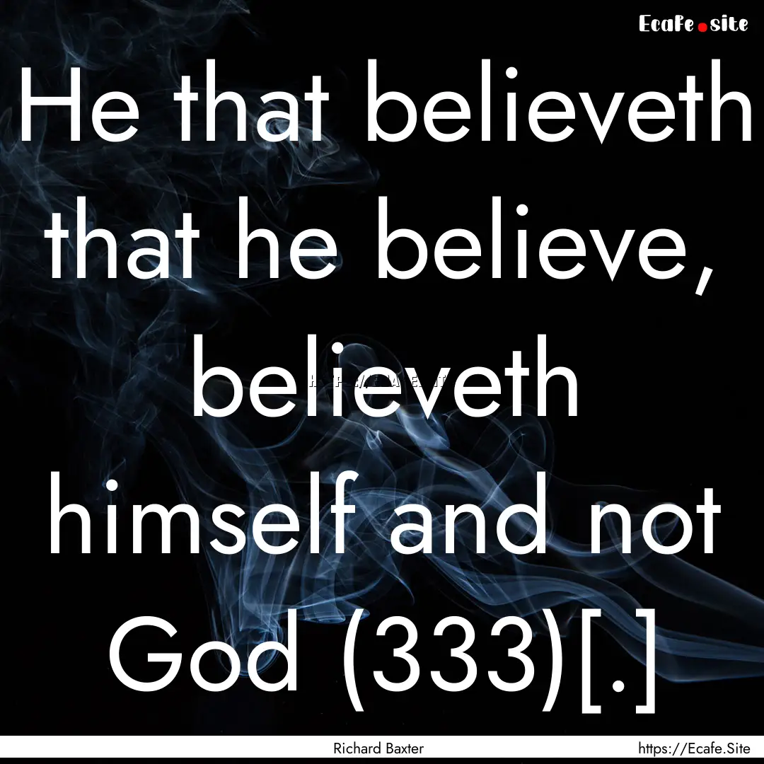 He that believeth that he believe, believeth.... : Quote by Richard Baxter