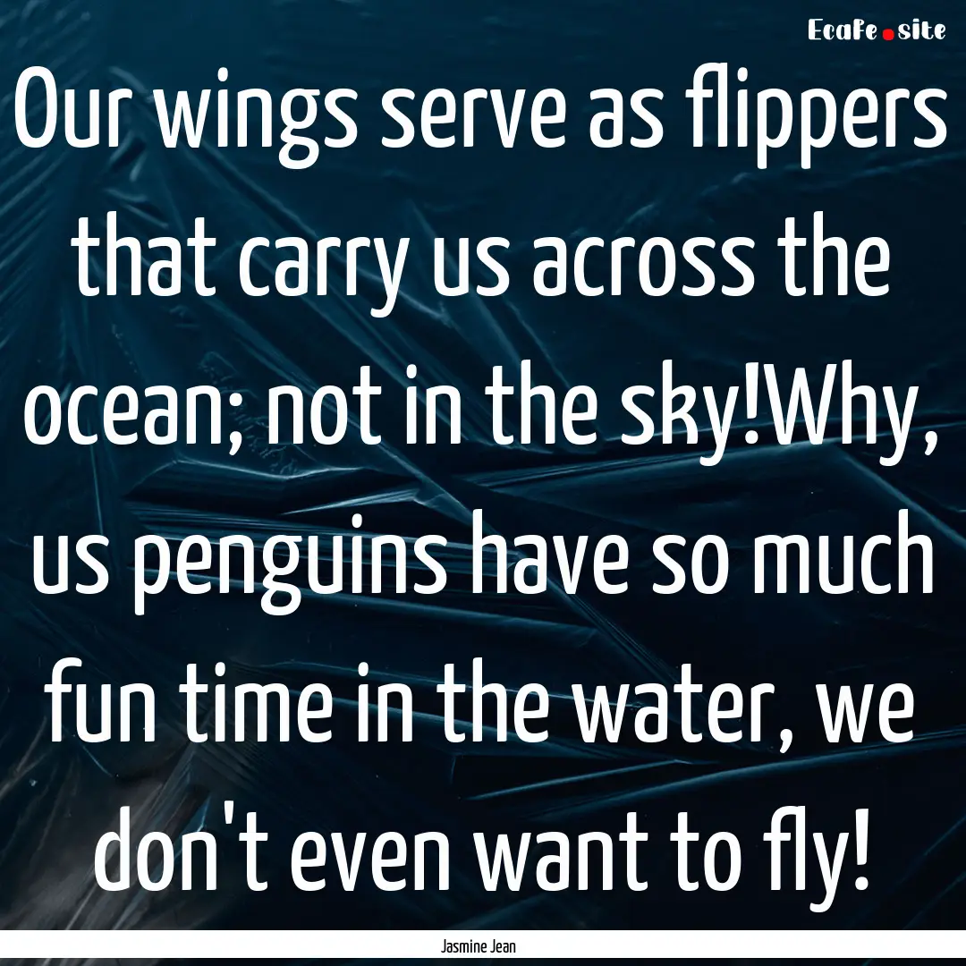 Our wings serve as flippers that carry us.... : Quote by Jasmine Jean