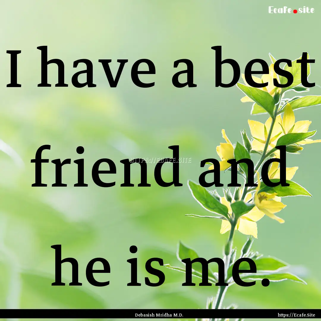 I have a best friend and he is me. : Quote by Debasish Mridha M.D.