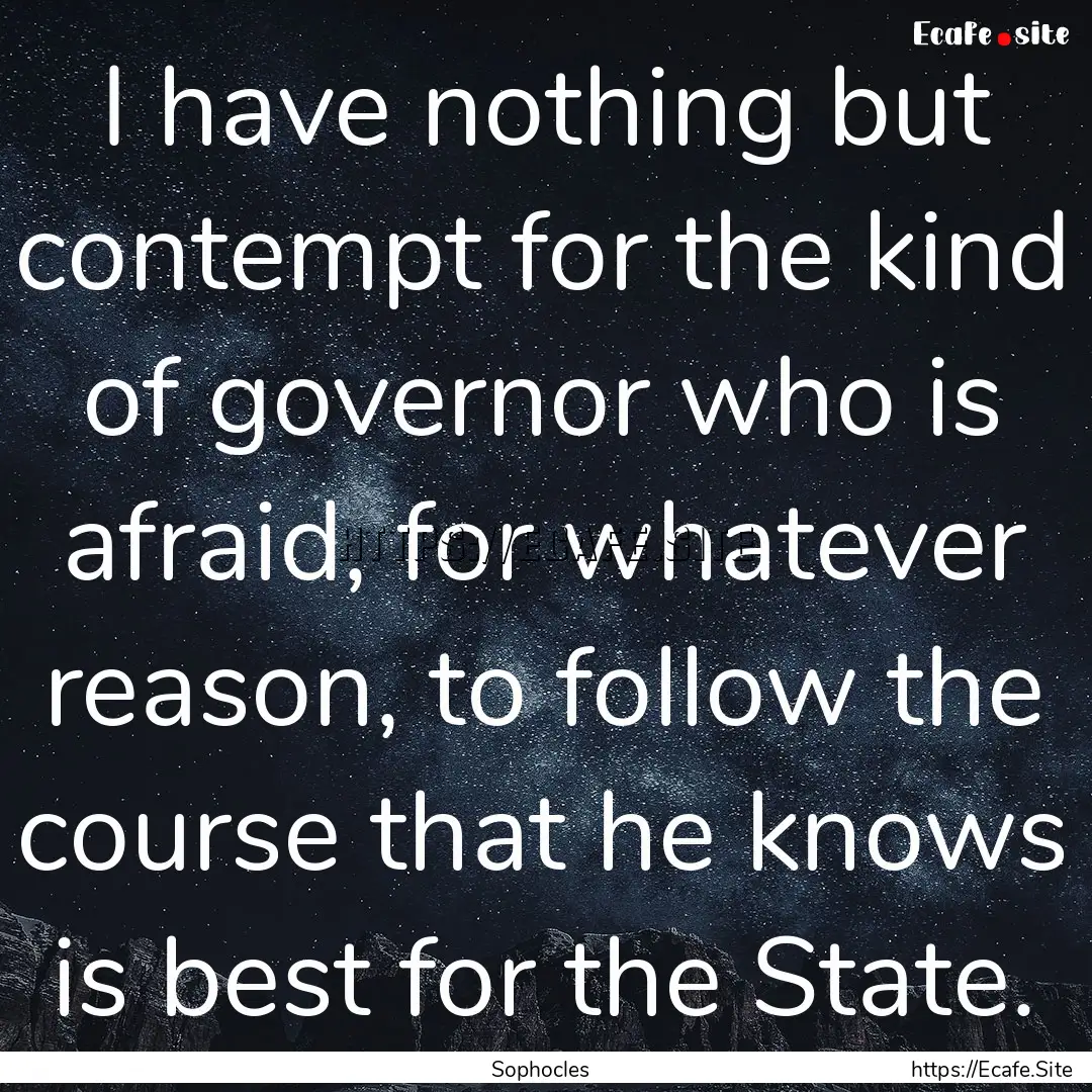 I have nothing but contempt for the kind.... : Quote by Sophocles