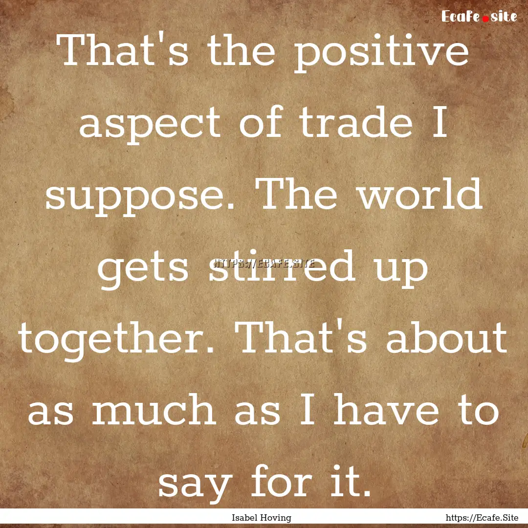 That's the positive aspect of trade I suppose..... : Quote by Isabel Hoving