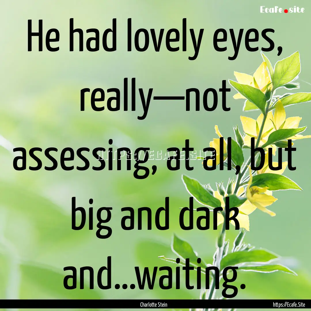 He had lovely eyes, really—not assessing,.... : Quote by Charlotte Stein