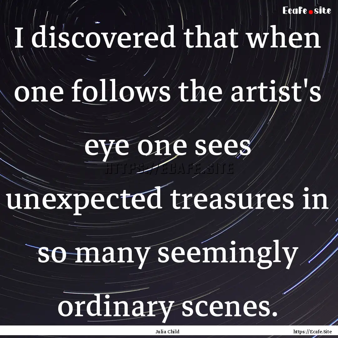 I discovered that when one follows the artist's.... : Quote by Julia Child