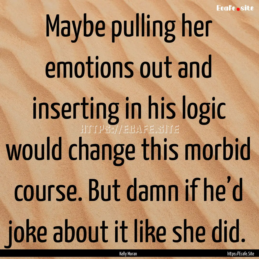 Maybe pulling her emotions out and inserting.... : Quote by Kelly Moran