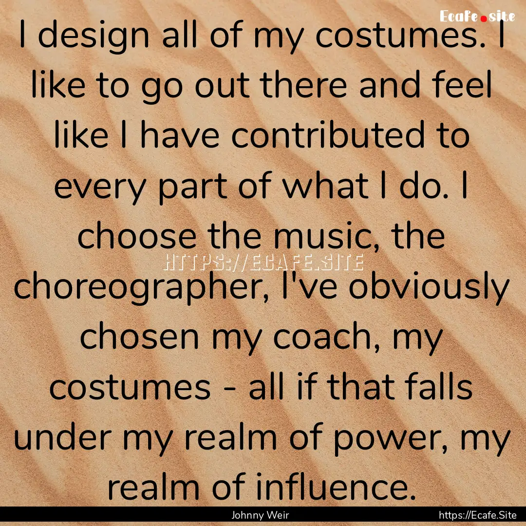 I design all of my costumes. I like to go.... : Quote by Johnny Weir