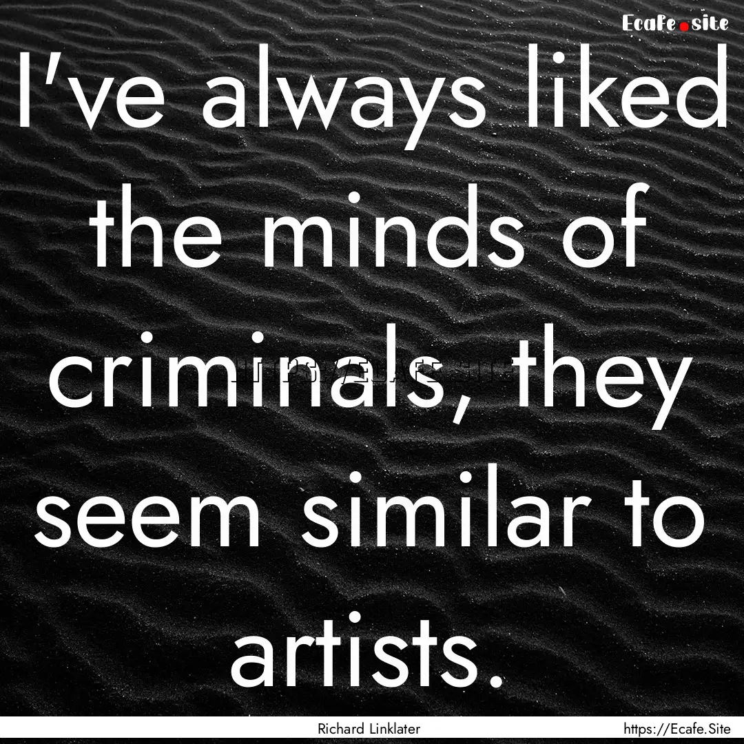 I've always liked the minds of criminals,.... : Quote by Richard Linklater