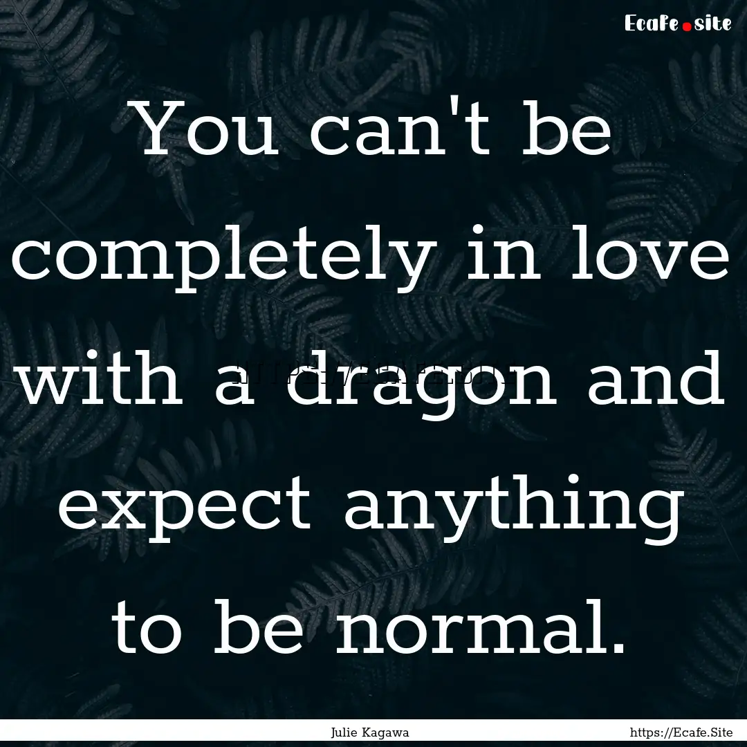 You can't be completely in love with a dragon.... : Quote by Julie Kagawa