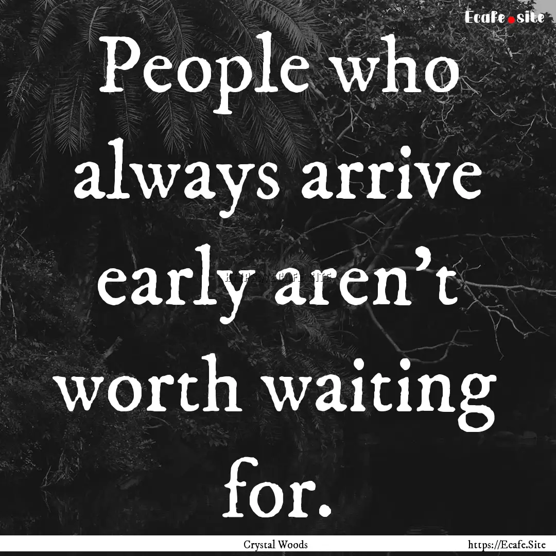 People who always arrive early aren't worth.... : Quote by Crystal Woods