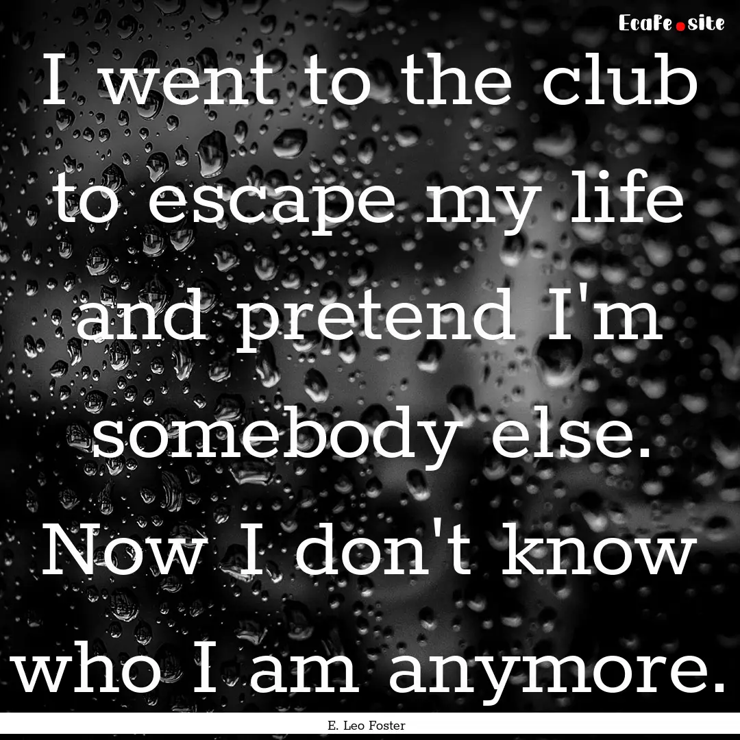 I went to the club to escape my life and.... : Quote by E. Leo Foster