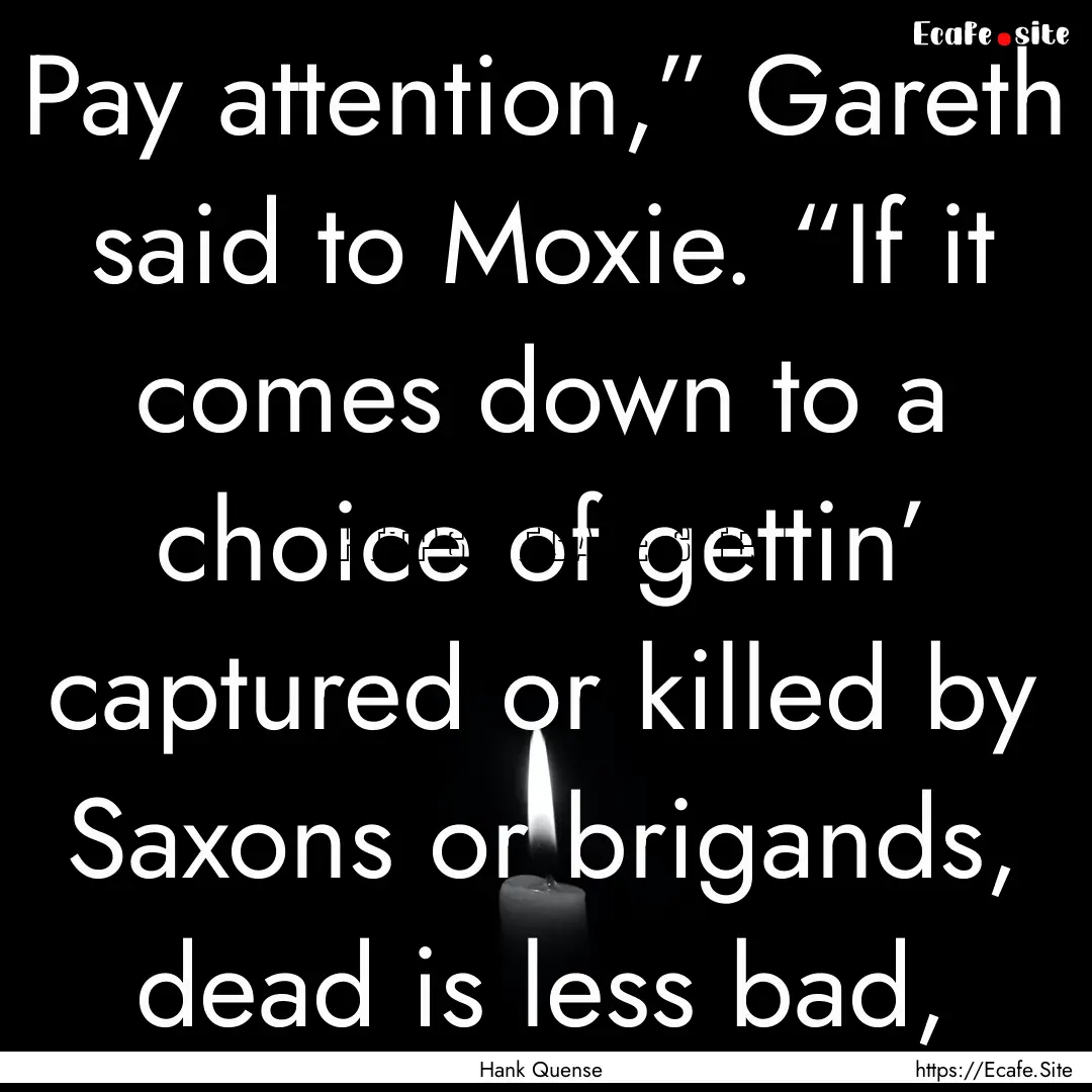 Pay attention,” Gareth said to Moxie. “If.... : Quote by Hank Quense