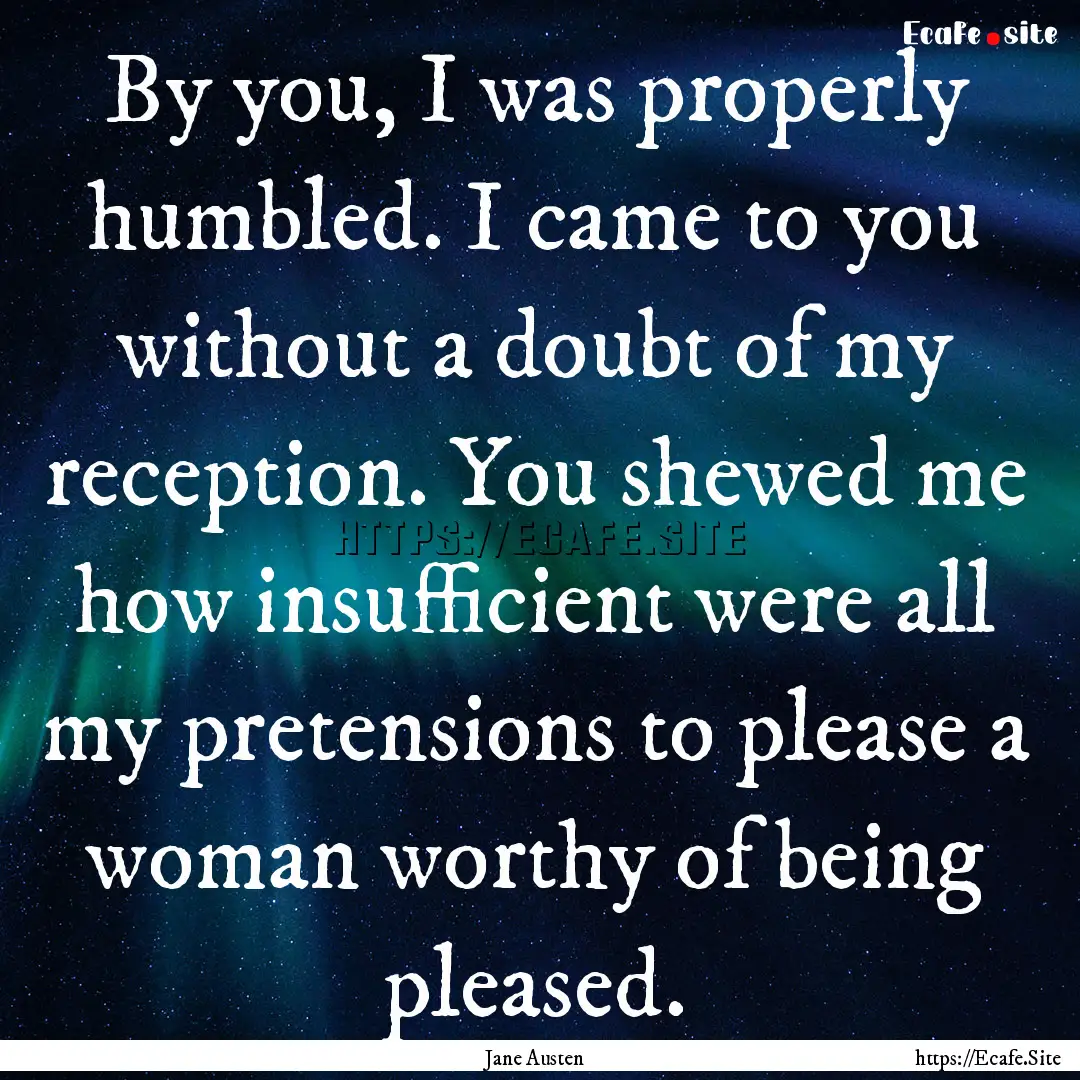 By you, I was properly humbled. I came to.... : Quote by Jane Austen