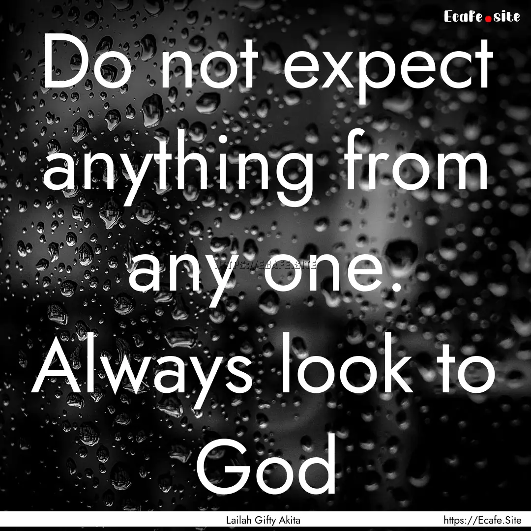 Do not expect anything from any one. Always.... : Quote by Lailah Gifty Akita