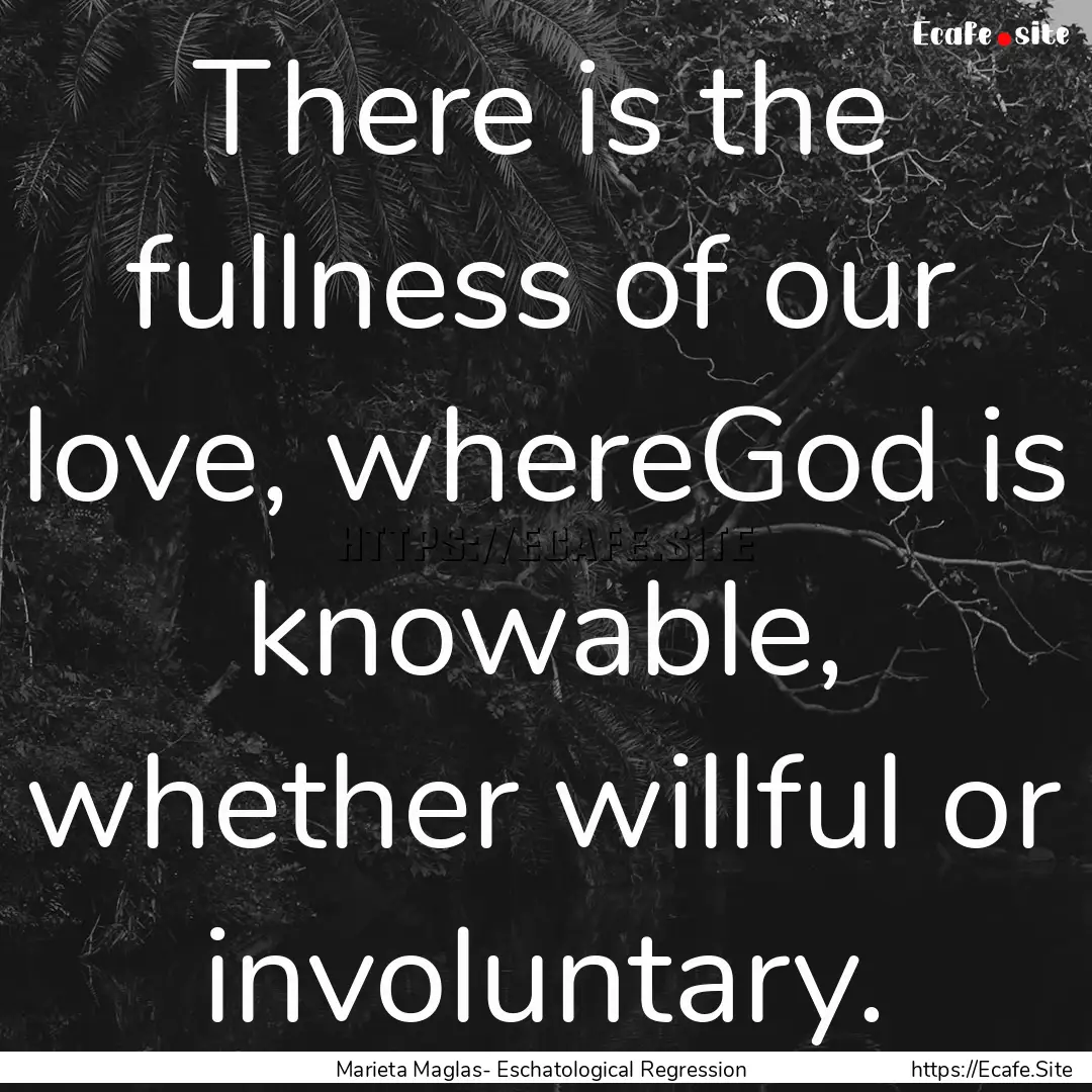 There is the fullness of our love, whereGod.... : Quote by Marieta Maglas- Eschatological Regression