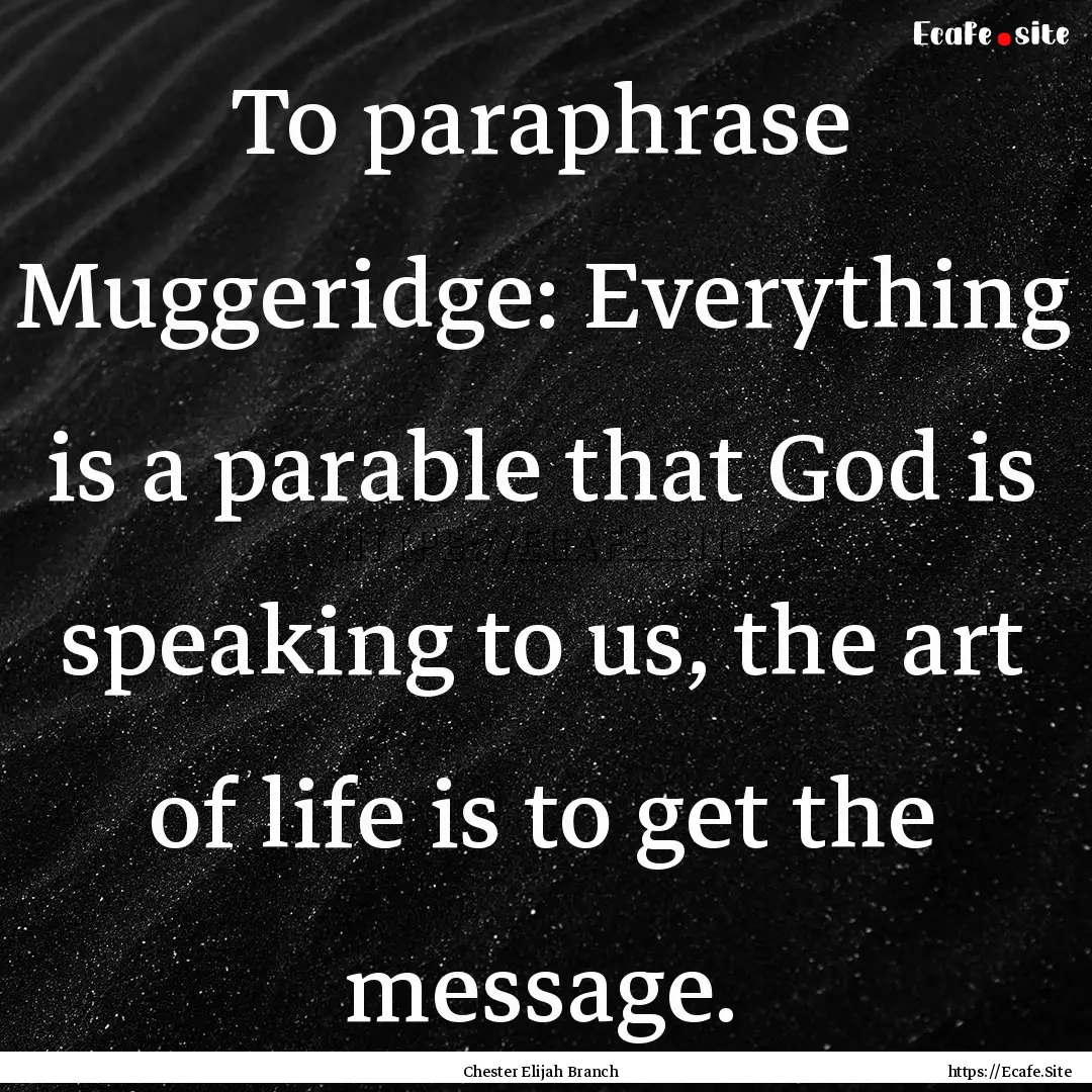 To paraphrase Muggeridge: Everything is a.... : Quote by Chester Elijah Branch