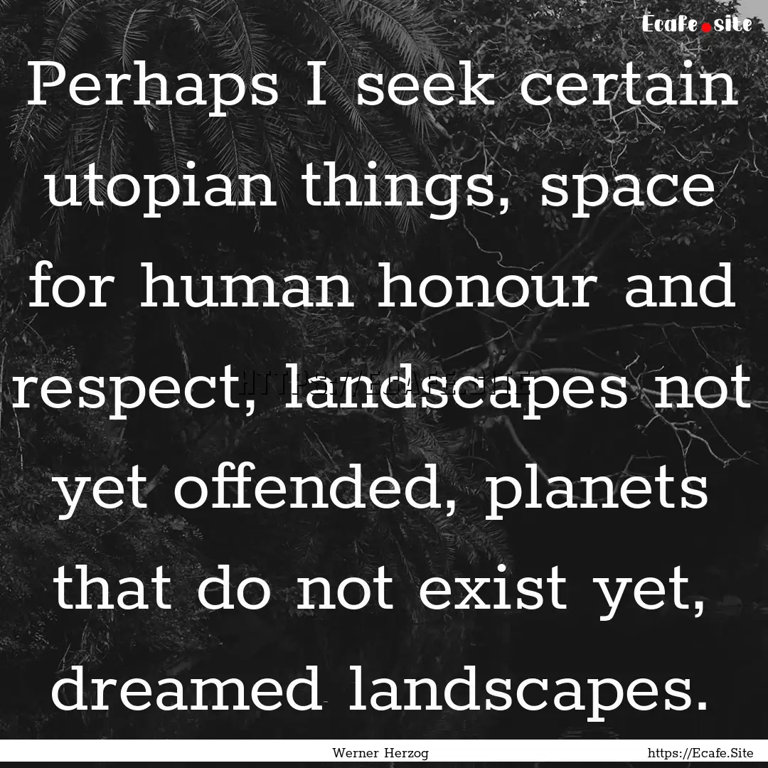 Perhaps I seek certain utopian things, space.... : Quote by Werner Herzog