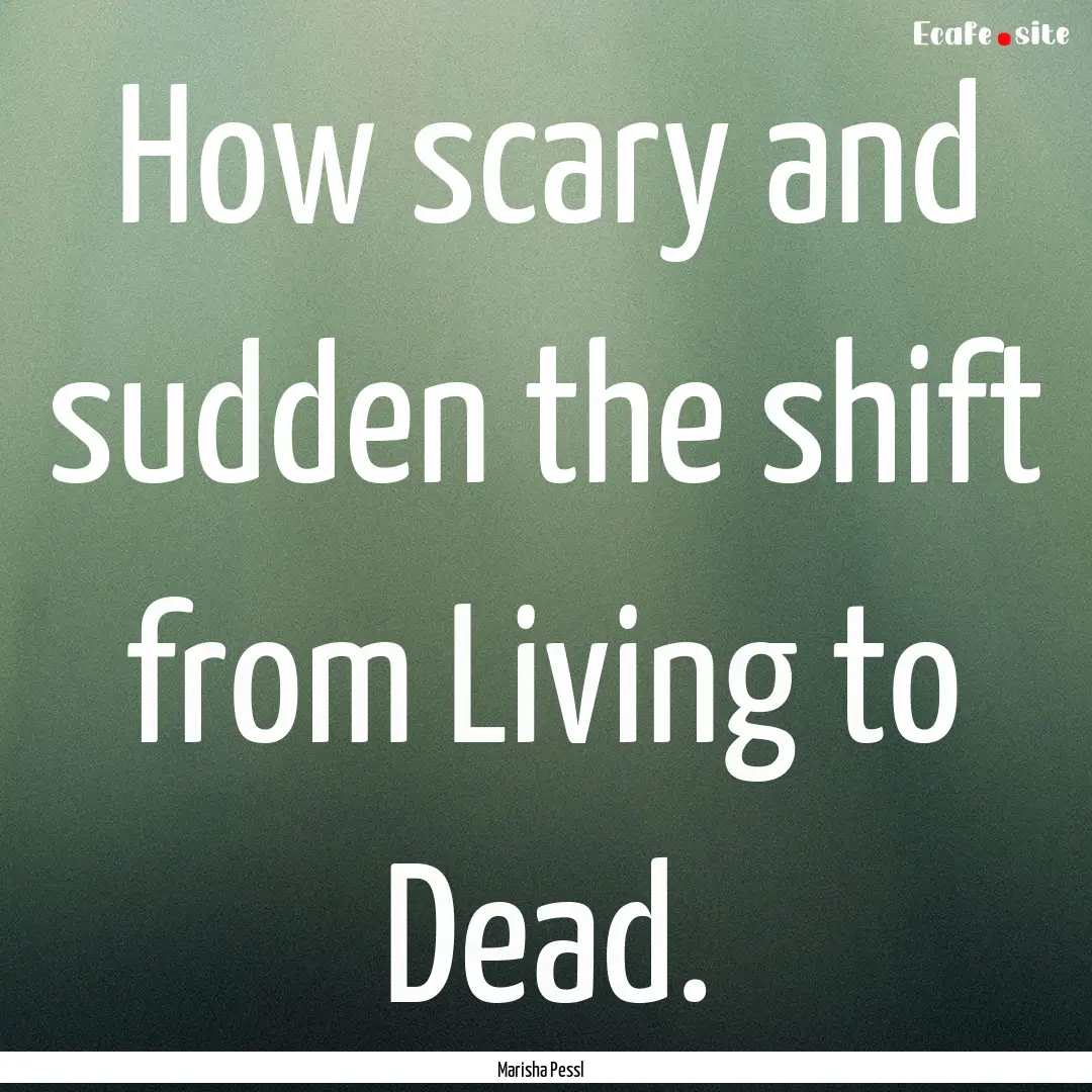 How scary and sudden the shift from Living.... : Quote by Marisha Pessl