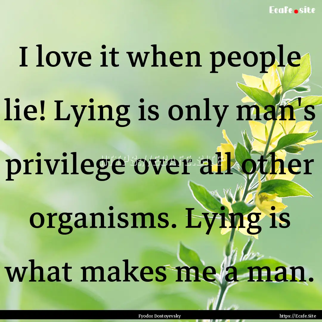 I love it when people lie! Lying is only.... : Quote by Fyodor Dostoyevsky