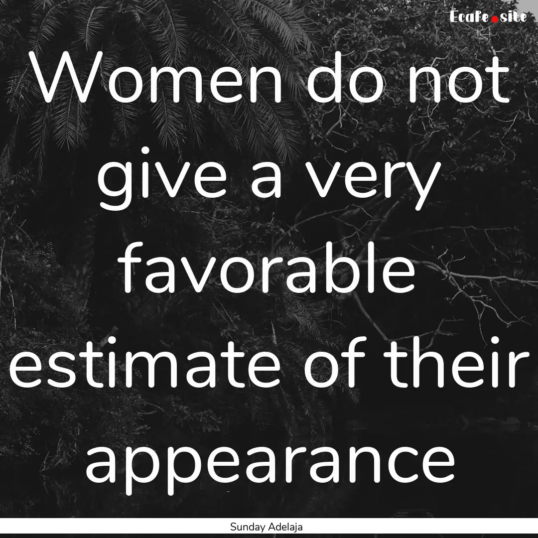 Women do not give a very favorable estimate.... : Quote by Sunday Adelaja