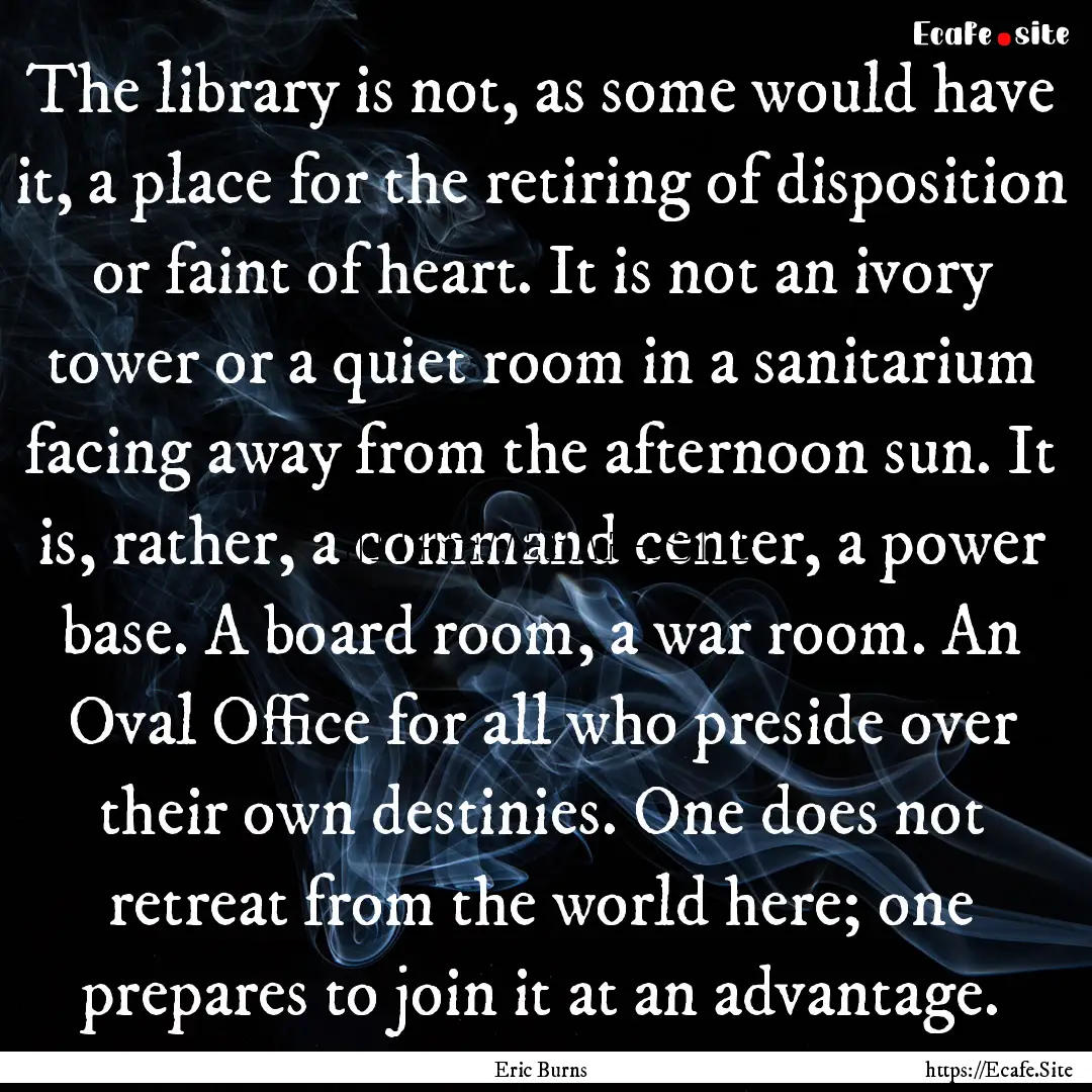 The library is not, as some would have it,.... : Quote by Eric Burns