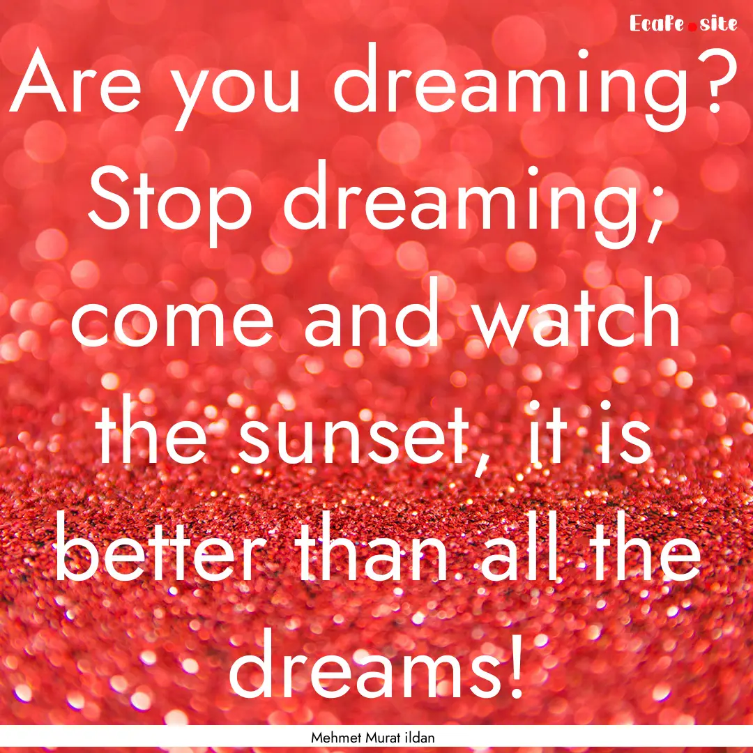 Are you dreaming? Stop dreaming; come and.... : Quote by Mehmet Murat ildan