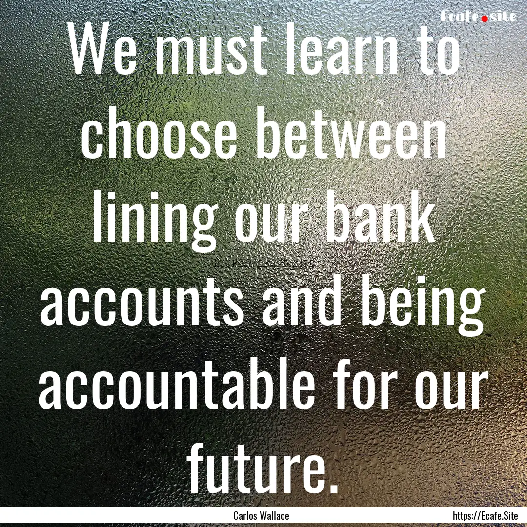 We must learn to choose between lining our.... : Quote by Carlos Wallace