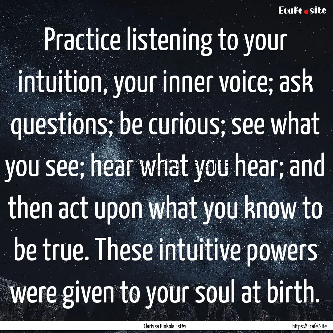 Practice listening to your intuition, your.... : Quote by Clarissa Pinkola Estés