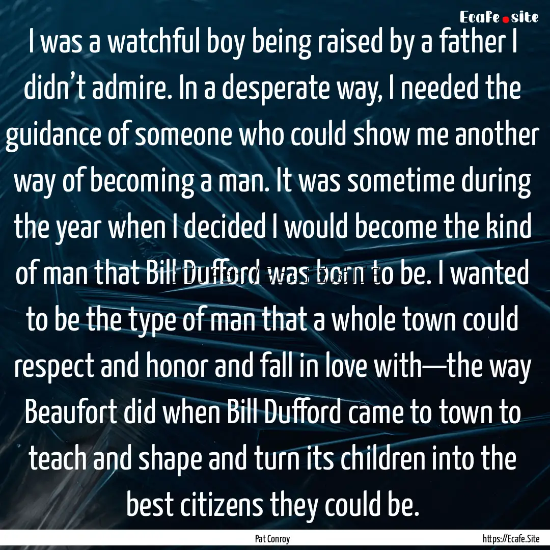 I was a watchful boy being raised by a father.... : Quote by Pat Conroy