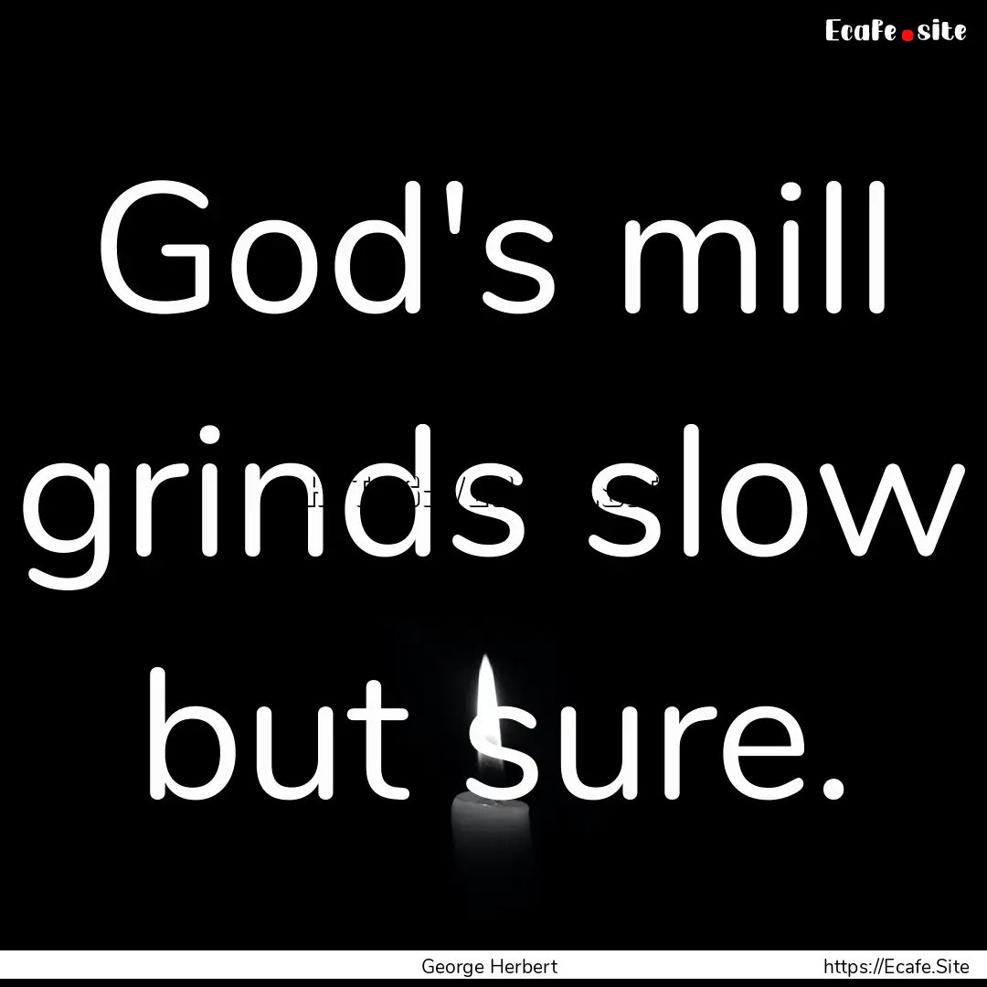 God's mill grinds slow but sure. : Quote by George Herbert