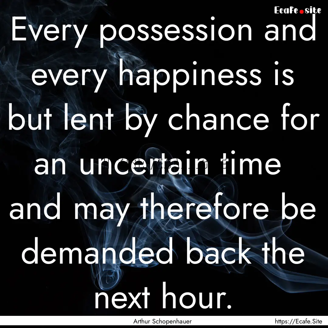 Every possession and every happiness is but.... : Quote by Arthur Schopenhauer