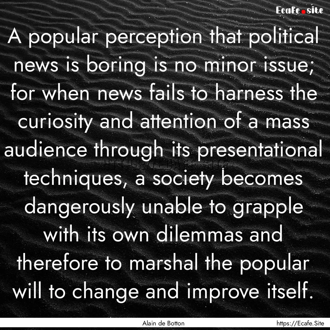 A popular perception that political news.... : Quote by Alain de Botton