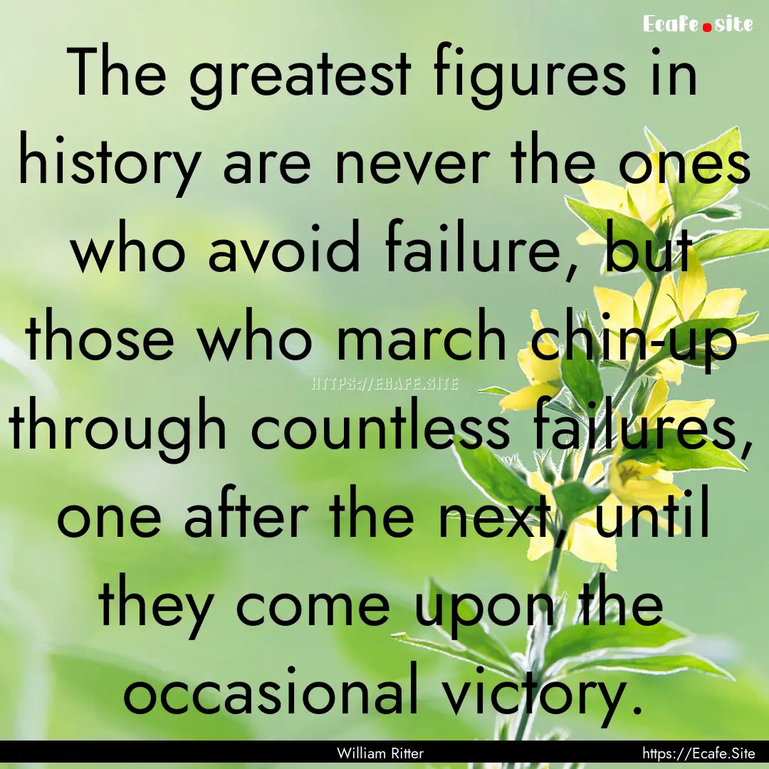 The greatest figures in history are never.... : Quote by William Ritter