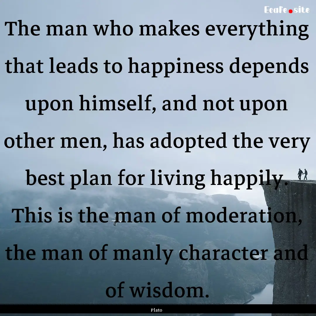 The man who makes everything that leads to.... : Quote by Plato