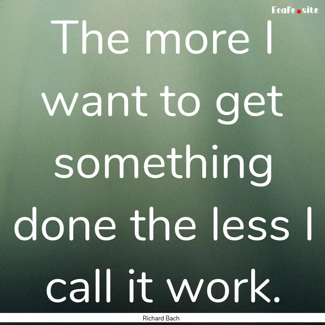 The more I want to get something done the.... : Quote by Richard Bach