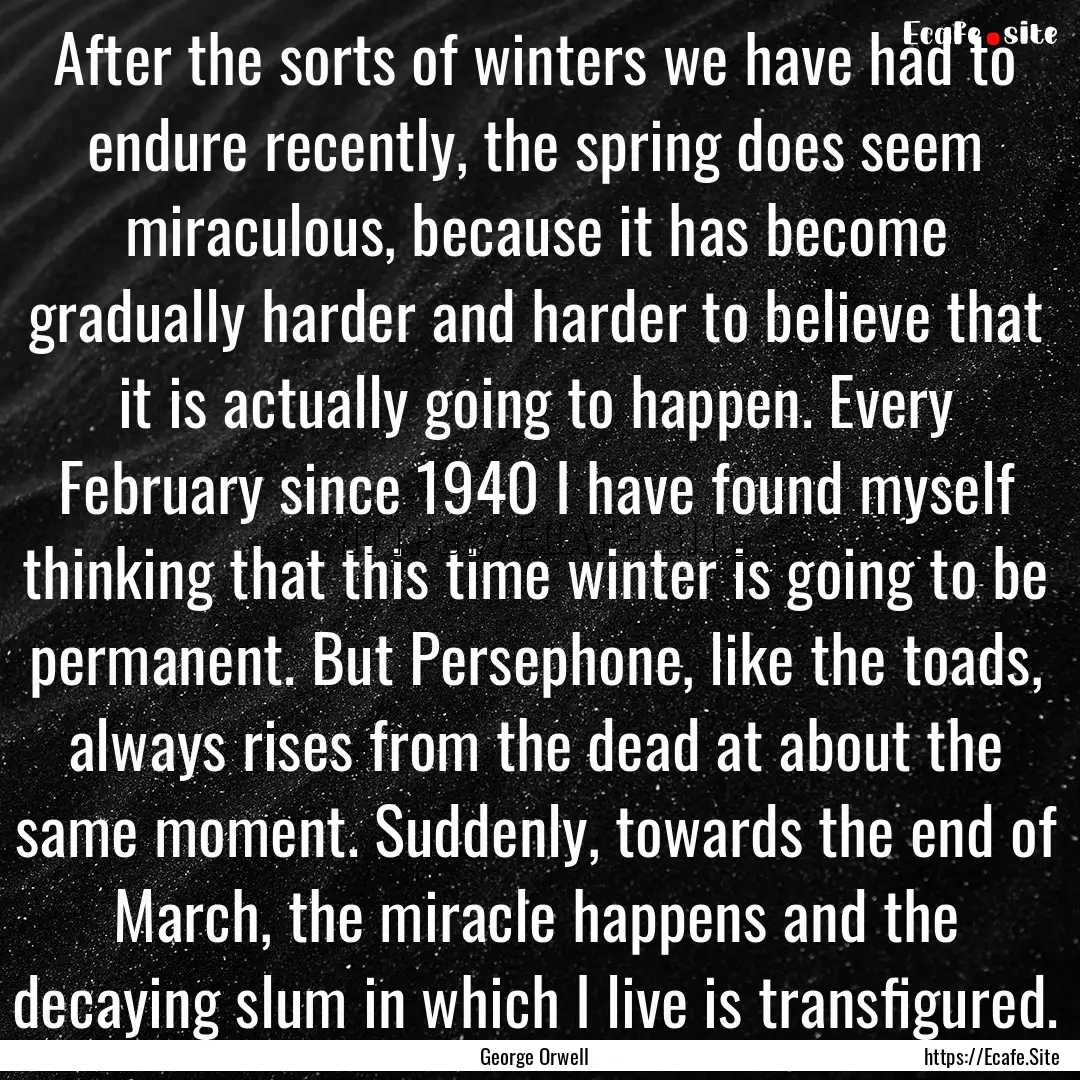 After the sorts of winters we have had to.... : Quote by George Orwell