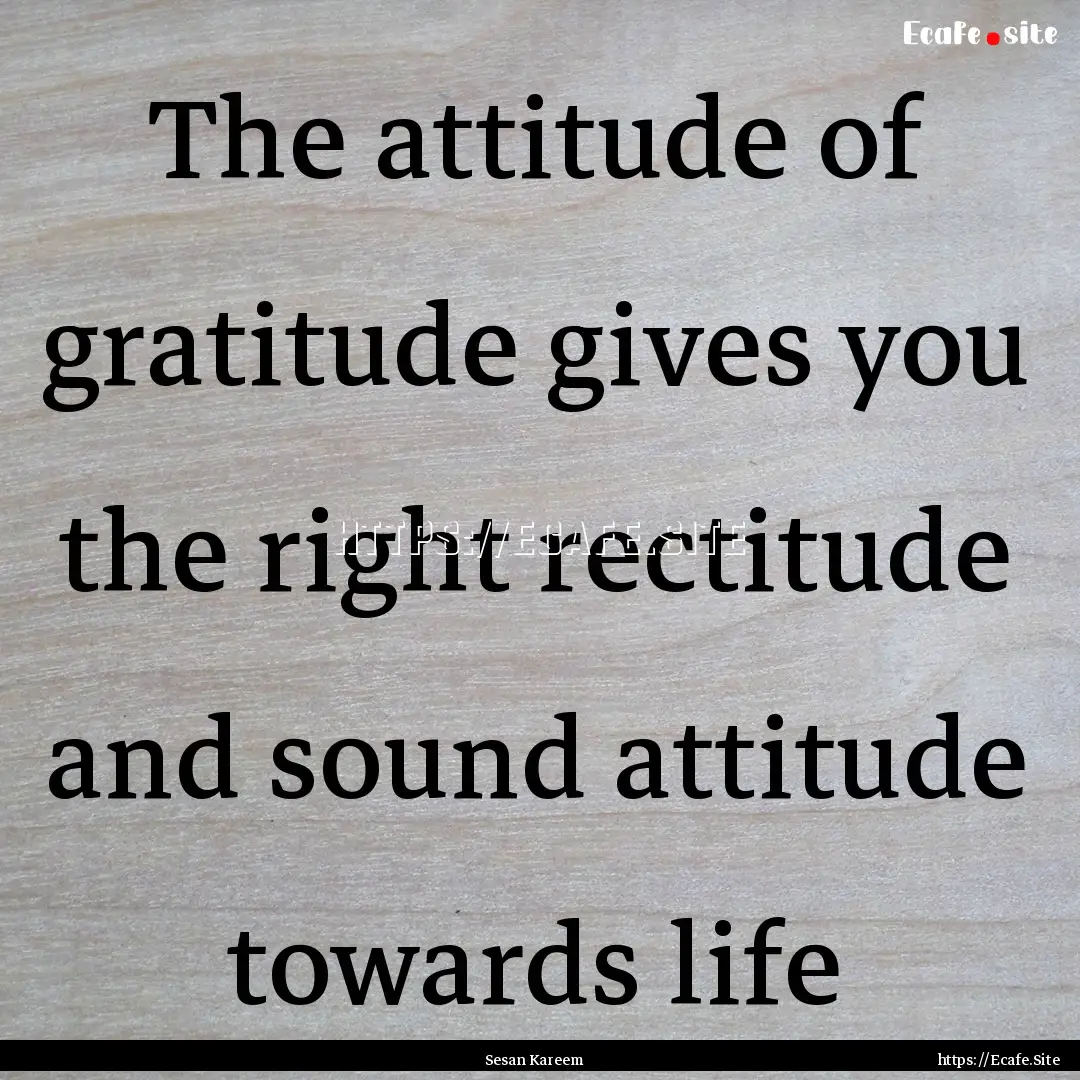 The attitude of gratitude gives you the right.... : Quote by Sesan Kareem