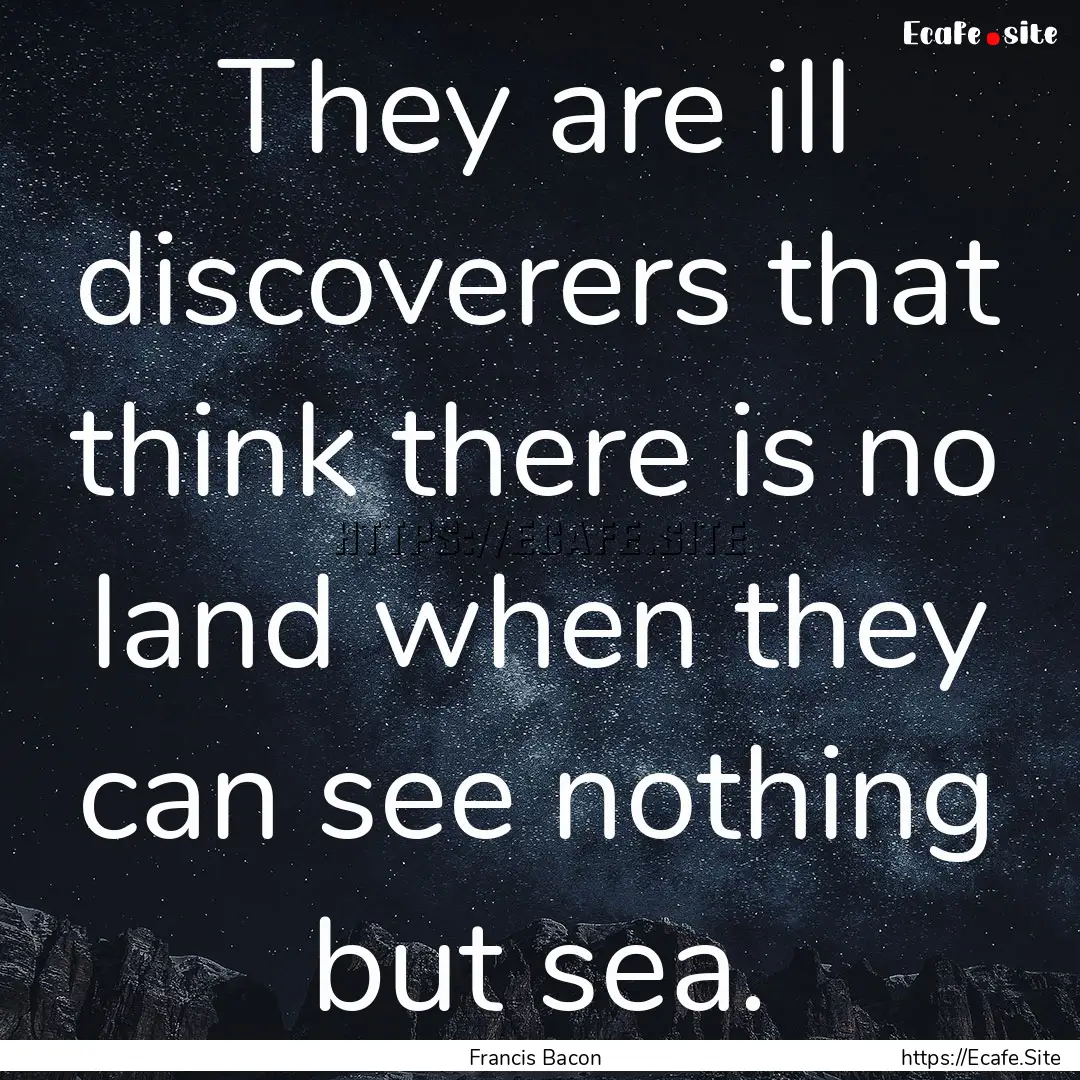 They are ill discoverers that think there.... : Quote by Francis Bacon