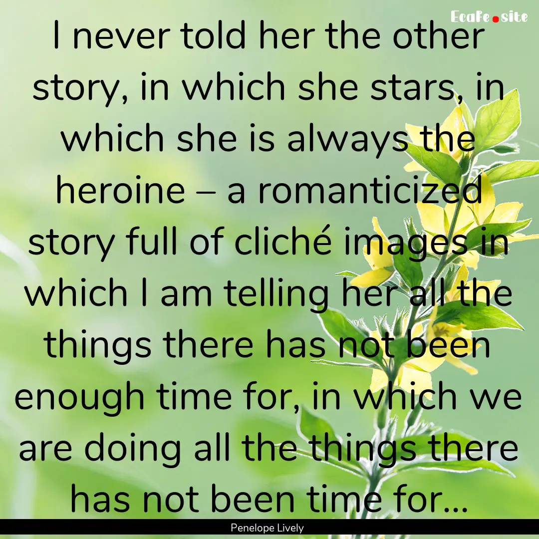 I never told her the other story, in which.... : Quote by Penelope Lively