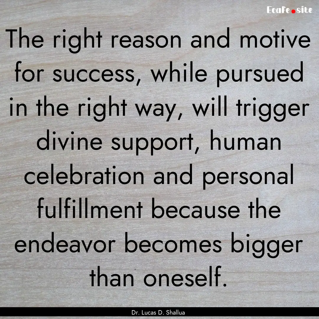 The right reason and motive for success,.... : Quote by Dr. Lucas D. Shallua