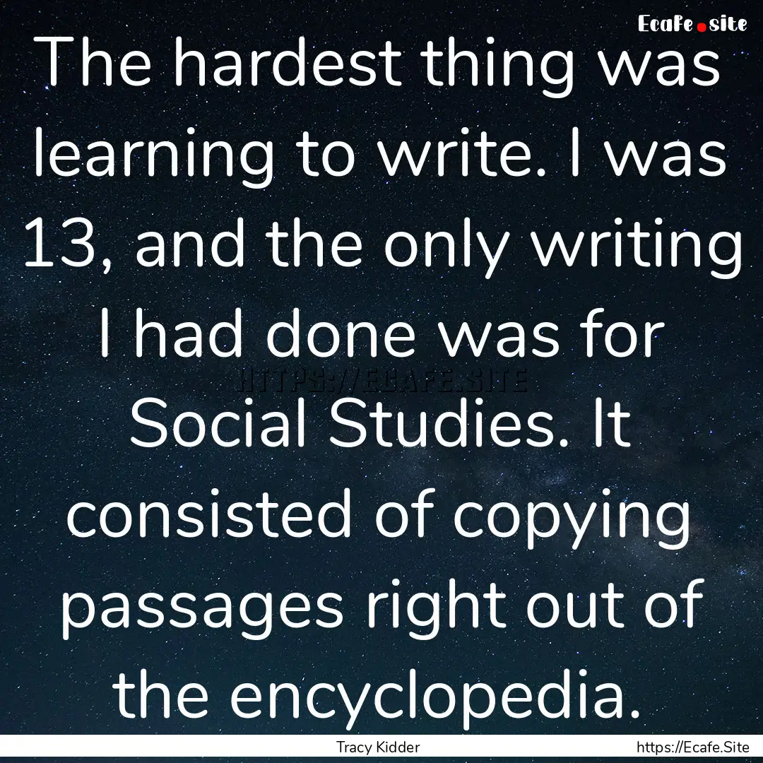 The hardest thing was learning to write..... : Quote by Tracy Kidder