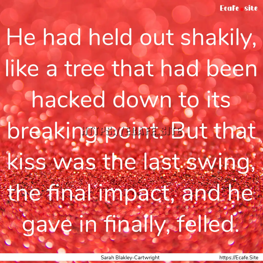 He had held out shakily, like a tree that.... : Quote by Sarah Blakley-Cartwright