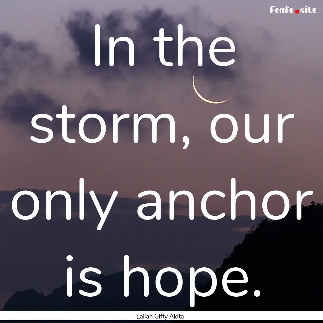 In the storm, our only anchor is hope. : Quote by Lailah Gifty Akita