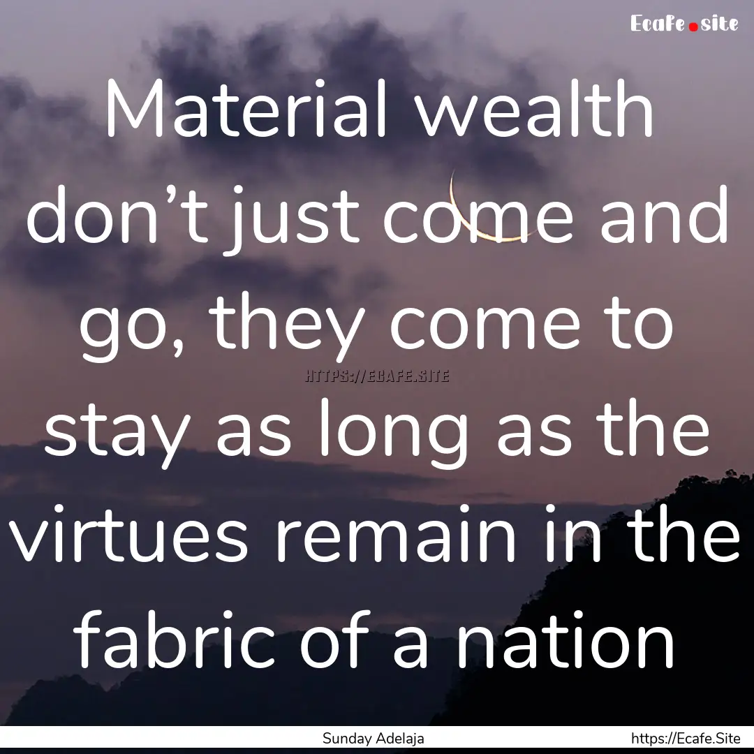 Material wealth don’t just come and go,.... : Quote by Sunday Adelaja