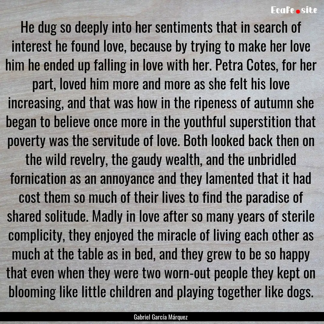 He dug so deeply into her sentiments that.... : Quote by Gabriel García Márquez